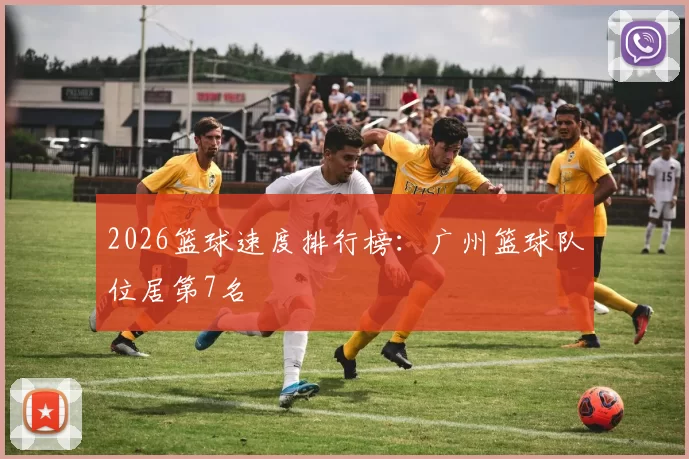 2026篮球速度排行榜：广州篮球队位居第7名