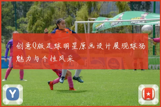 创意Q版足球明星原画设计展现球场魅力与个性风采
