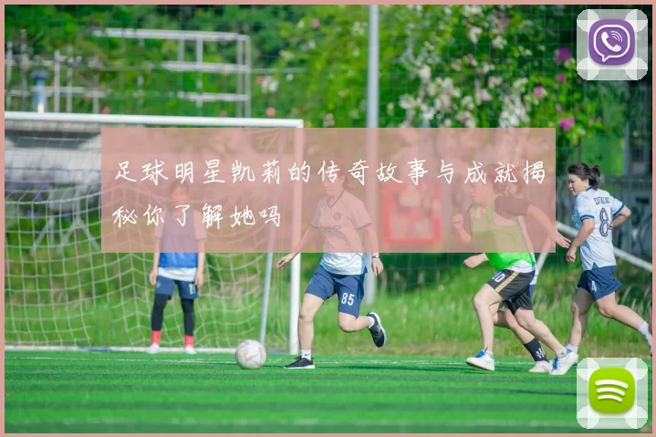 足球明星凯莉的传奇故事与成就揭秘你了解她吗