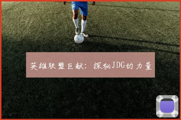 英雄联盟巨献：探秘JDG的力量