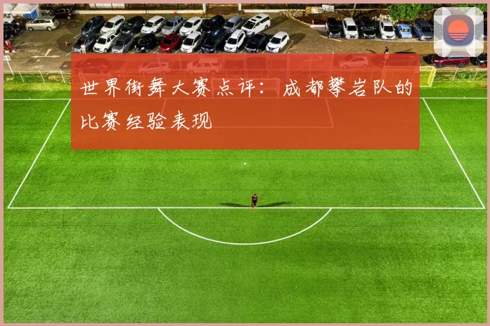 世界街舞大赛点评：成都攀岩队的比赛经验表现