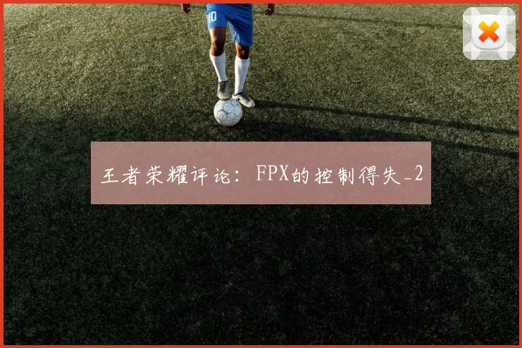 王者荣耀评论：FPX的控制得失_2