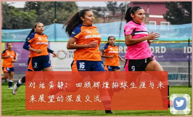 对话黄静：回顾辉煌排球生涯与未来展望的深度交流