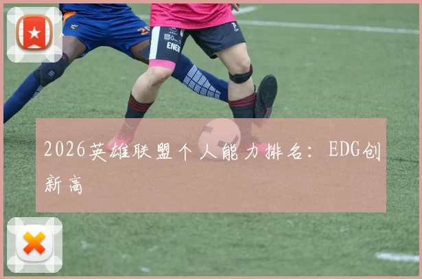 2026英雄联盟个人能力排名：EDG创新高