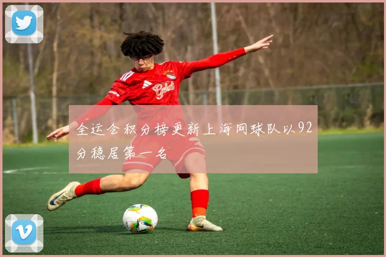 全运会积分榜更新上海网球队以92分稳居第一名