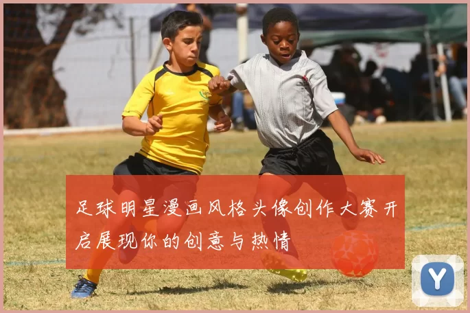足球明星漫画风格头像创作大赛开启展现你的创意与热情