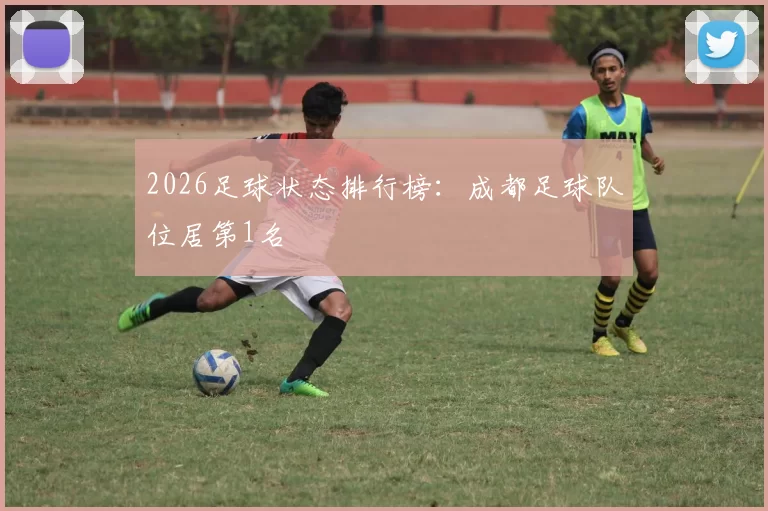 2026足球状态排行榜：成都足球队位居第1名
