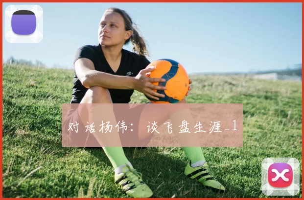 对话杨伟：谈飞盘生涯_1